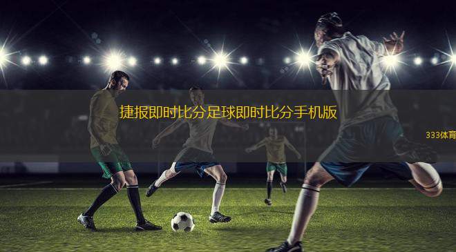 捷報即時比分足球即時比分手機版(足球比分直播 隨時掌握賽況)