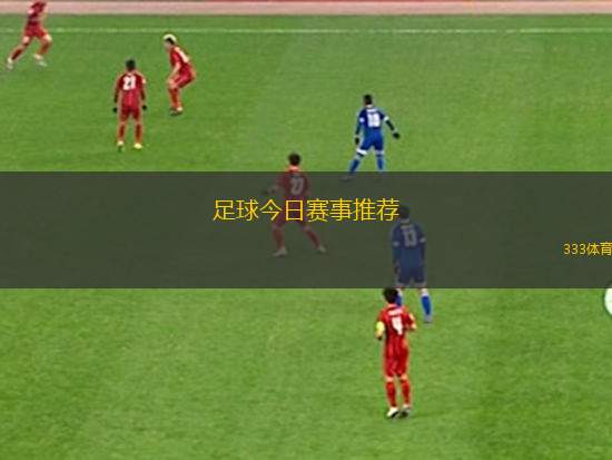 足球今日賽事推薦(今日足球賽事精選推薦)