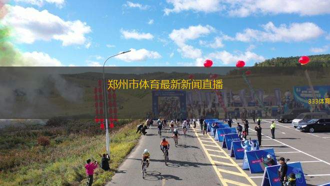 鄭州市體育最新新聞直播(鄭州體育盛事：直播現(xiàn)場報道)