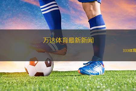 萬達體育最新新聞(萬達體育：最新動態(tài)與未來展望)