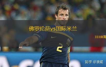 佛羅倫薩vs國際米蘭(佛羅倫薩對陣國際米蘭的激烈對決)