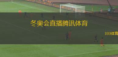 冬奧會(huì)直播騰訊體育(騰訊體育全程直播冬奧盛況)