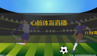 心臟體育直播(心動(dòng)體育現(xiàn)場(chǎng)直播)