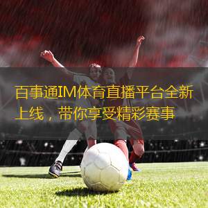 百事通IM體育直播平臺(tái)全新上線，帶你享受精彩賽事