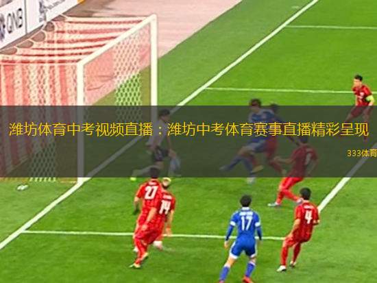 濰坊體育中考視頻直播：濰坊中考體育賽事直播精彩呈現(xiàn)