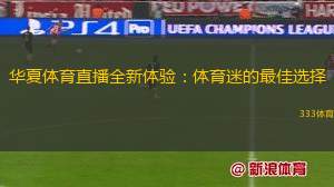 華夏體育直播全新體驗：體育迷的最佳選擇